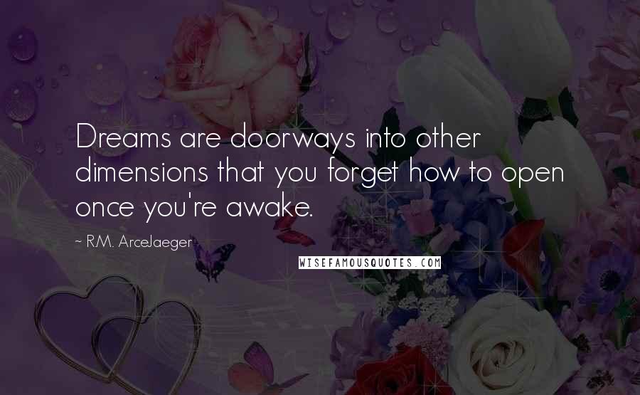 R.M. ArceJaeger quotes: Dreams are doorways into other dimensions that you forget how to open once you're awake.