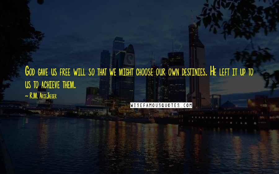 R.M. ArceJaeger quotes: God gave us free will so that we might choose our own destinies. He left it up to us to achieve them.