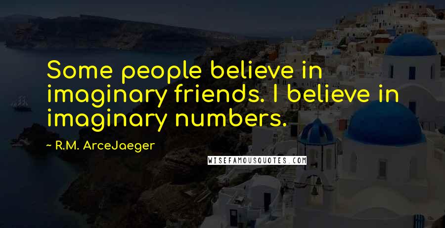 R.M. ArceJaeger quotes: Some people believe in imaginary friends. I believe in imaginary numbers.