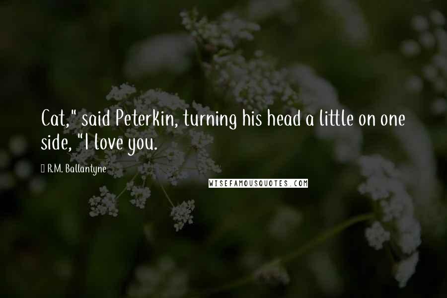 R.M. Ballantyne quotes: Cat," said Peterkin, turning his head a little on one side, "I love you.