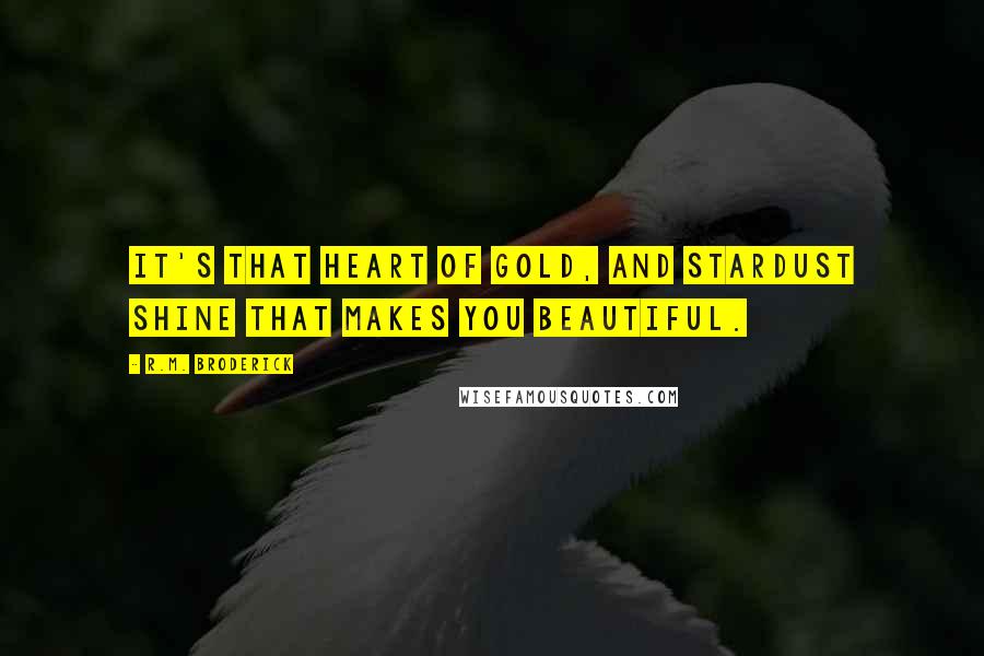 R.M. Broderick quotes: It's that heart of gold, and stardust shine that makes you beautiful.
