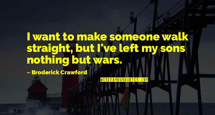 R.m Broderick Quotes By Broderick Crawford: I want to make someone walk straight, but