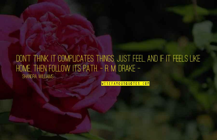 R M Drake Quotes By Shanora Williams: Don't think. It complicates things. Just feel, and R M Drake Quotes By Shanora Williams: Don't think. It complicates things. Just feel, and