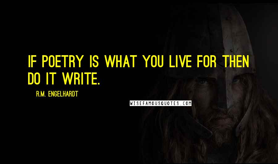 R.M. Engelhardt quotes: If poetry is what you live for then do it write.