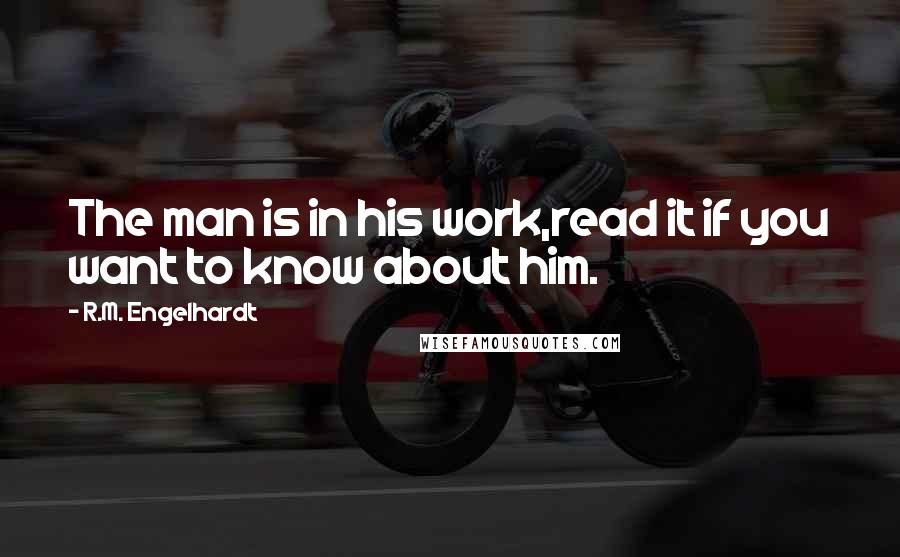 R.M. Engelhardt quotes: The man is in his work,read it if you want to know about him.