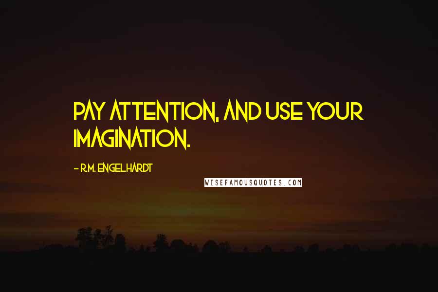 R.M. Engelhardt quotes: Pay attention, and use your imagination.
