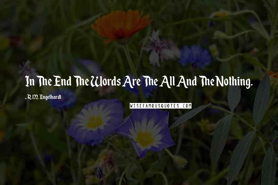 R.M. Engelhardt quotes: In The End The Words Are The All And The Nothing.