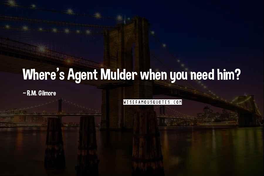 R.M. Gilmore quotes: Where's Agent Mulder when you need him?
