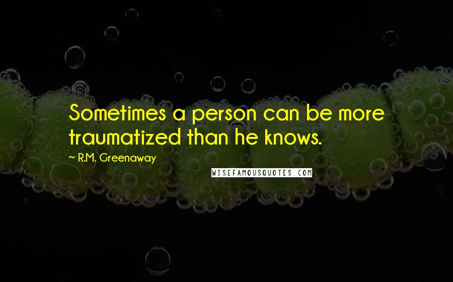 R.M. Greenaway quotes: Sometimes a person can be more traumatized than he knows.