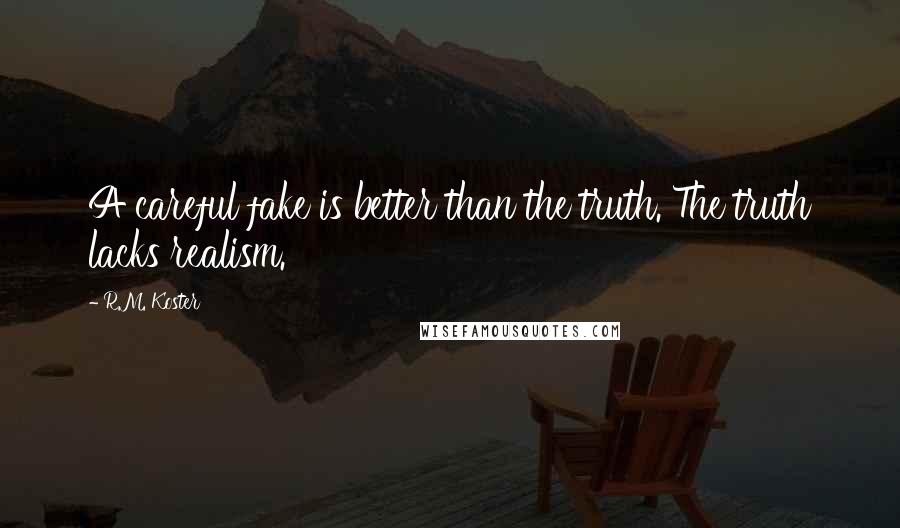 R.M. Koster quotes: A careful fake is better than the truth. The truth lacks realism. R.M. Koster quotes: A careful fake is better than the truth. The truth lacks realism.