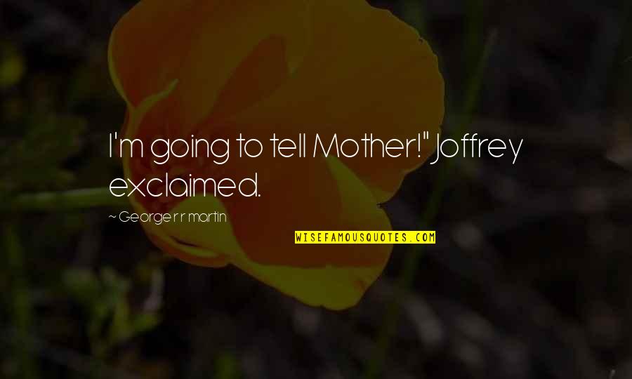 R.m Quotes By George R R Martin: I'm going to tell Mother!" Joffrey exclaimed.