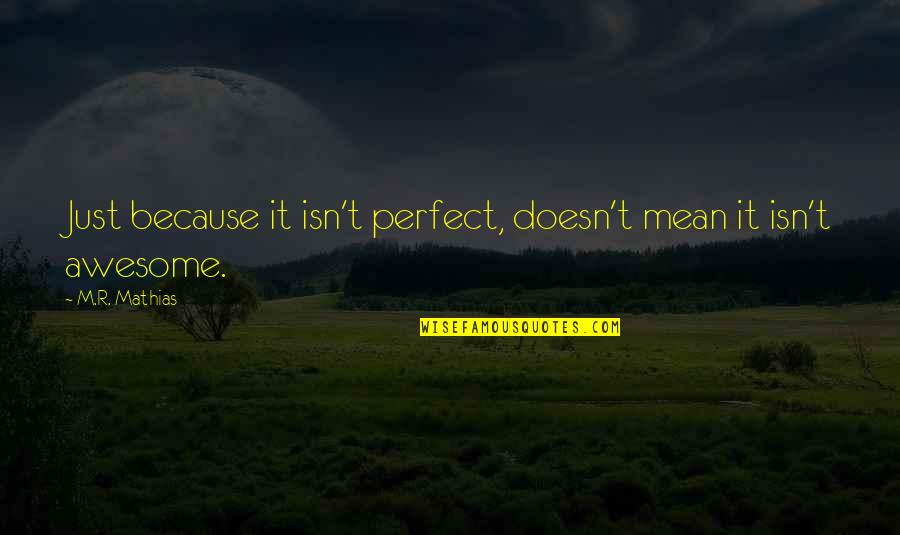 R.m Quotes By M.R. Mathias: Just because it isn't perfect, doesn't mean it