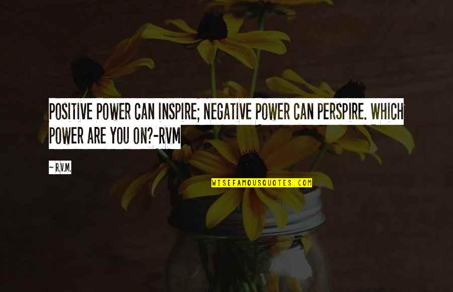 R.m Quotes By R.v.m.: Positive Power can inspire; Negative Power can perspire.