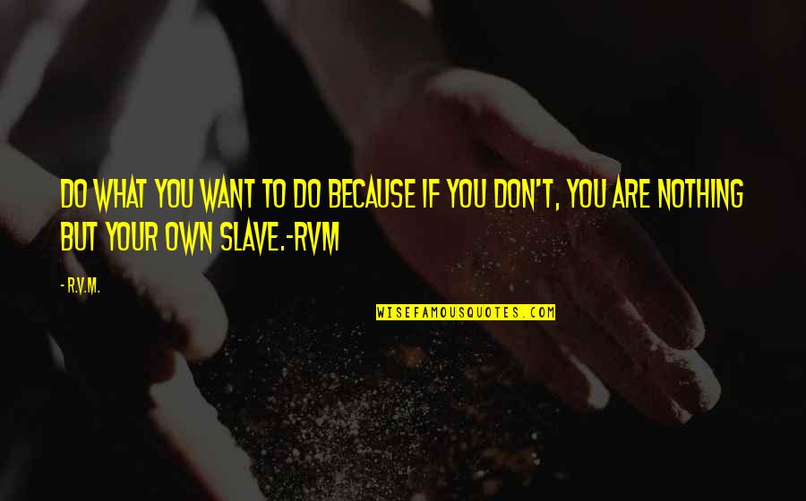 R.m Quotes By R.v.m.: Do what YOU want to do because if