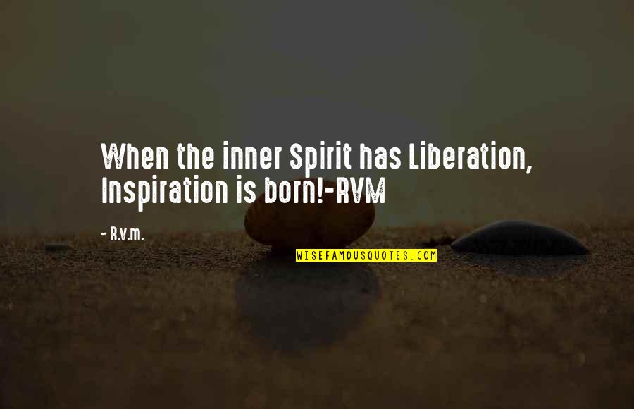R.m Quotes By R.v.m.: When the inner Spirit has Liberation, Inspiration is
