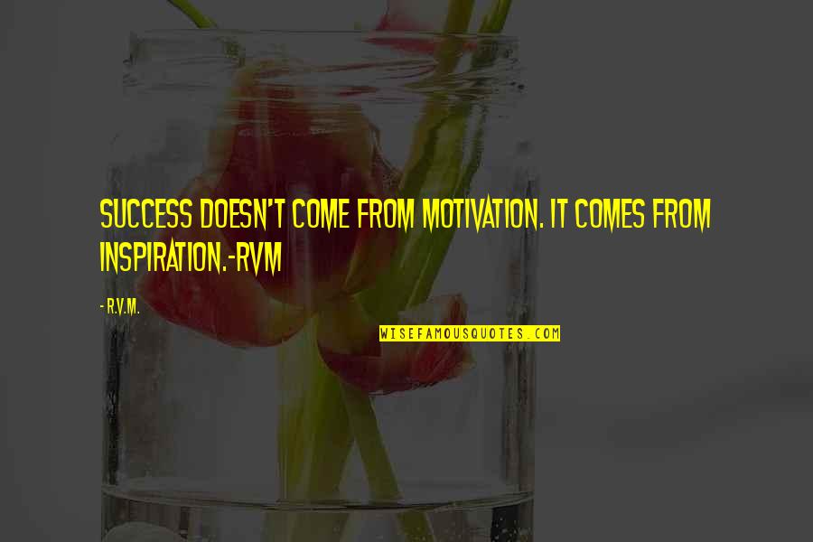 R.m Quotes By R.v.m.: Success doesn't come from motivation. It comes from