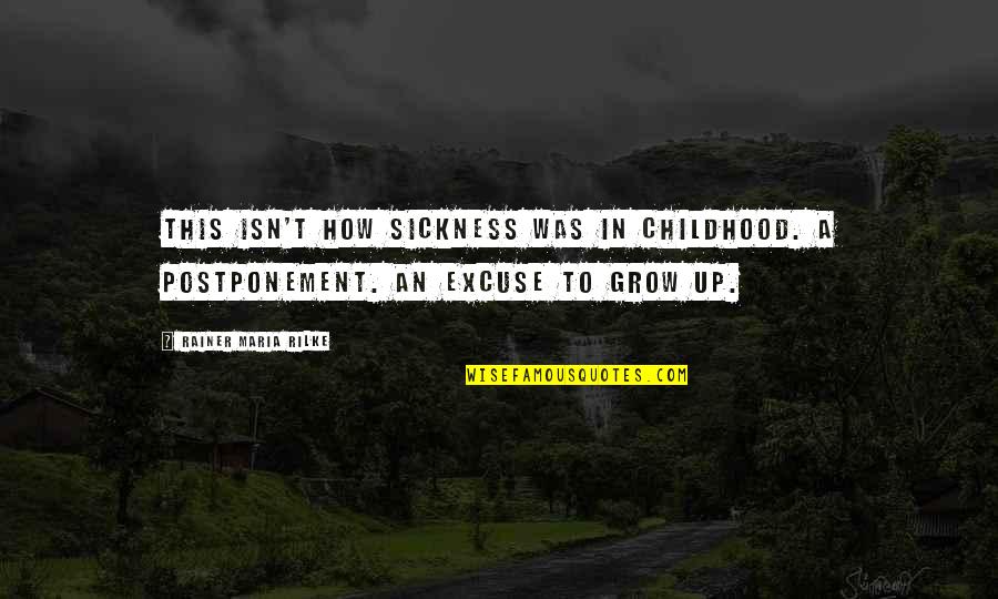 R M Rilke Quotes By Rainer Maria Rilke: This isn't how sickness was in childhood. A R M Rilke Quotes By Rainer Maria Rilke: This isn't how sickness was in childhood. A