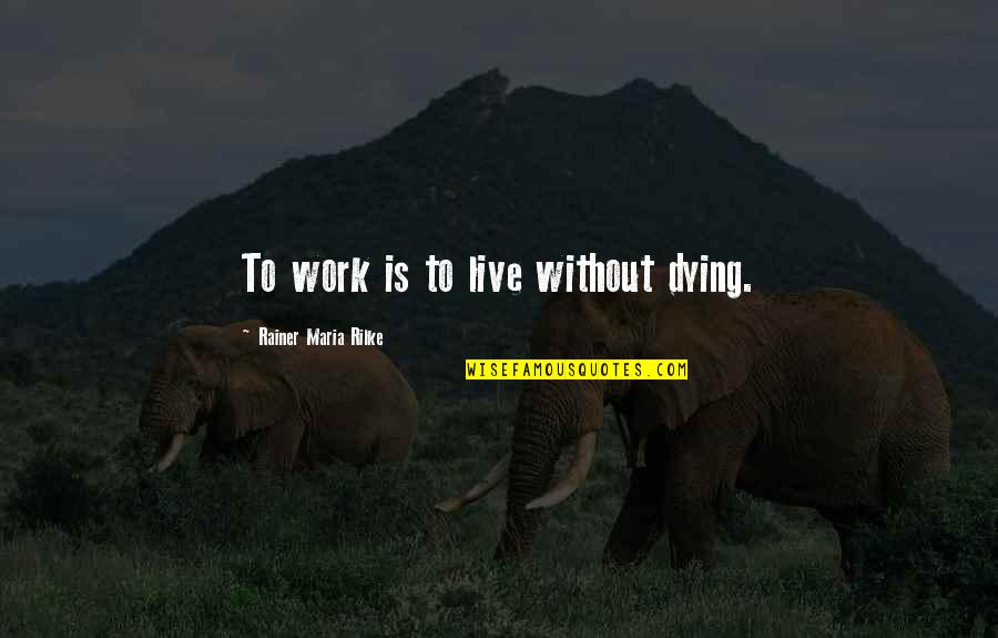 R M Rilke Quotes By Rainer Maria Rilke: To work is to live without dying.