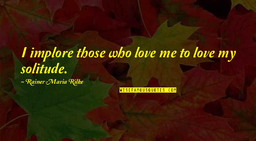 R M Rilke Quotes By Rainer Maria Rilke: I implore those who love me to love