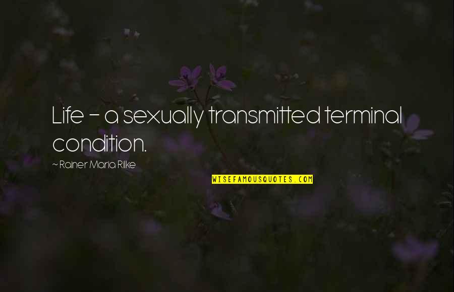 R M Rilke Quotes By Rainer Maria Rilke: Life - a sexually transmitted terminal condition. R M Rilke Quotes By Rainer Maria Rilke: Life - a sexually transmitted terminal condition.