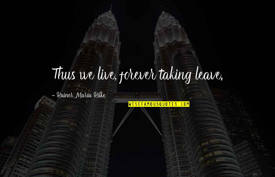 R M Rilke Quotes By Rainer Maria Rilke: Thus we live, forever taking leave. R M Rilke Quotes By Rainer Maria Rilke: Thus we live, forever taking leave.