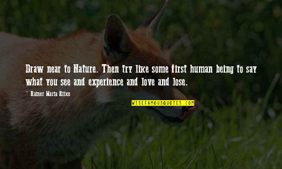 R M Rilke Quotes By Rainer Maria Rilke: Draw near to Nature. Then try like some R M Rilke Quotes By Rainer Maria Rilke: Draw near to Nature. Then try like some