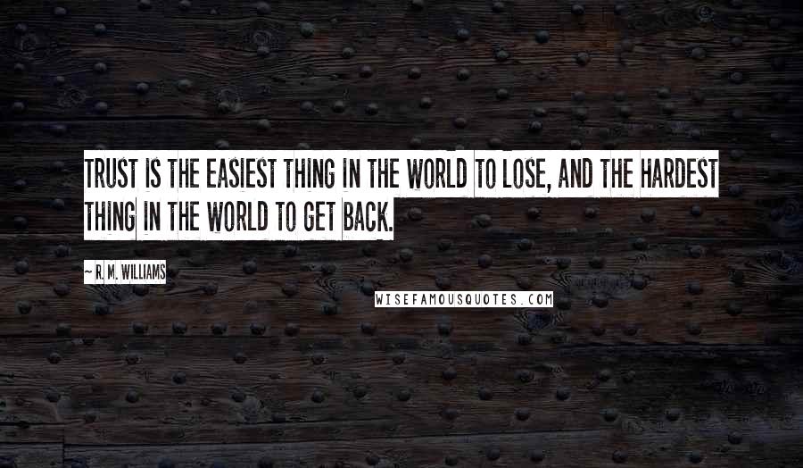 R. M. Williams quotes: Trust is the easiest thing in the world to lose, and the hardest thing in the world to get back.