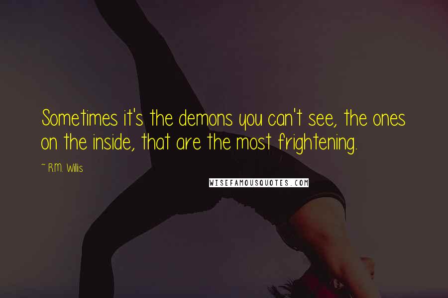 R.M. Willis quotes: Sometimes it's the demons you can't see, the ones on the inside, that are the most frightening.