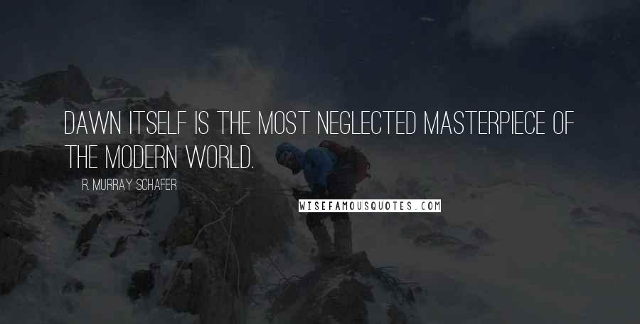 R. Murray Schafer quotes: Dawn itself is the most neglected masterpiece of the modern world. R. Murray Schafer quotes: Dawn itself is the most neglected masterpiece of the modern world.