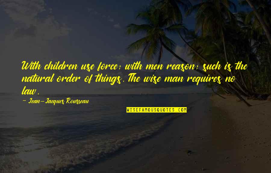 R N G Quotes By Jean-Jacques Rousseau: With children use force; with men reason; such