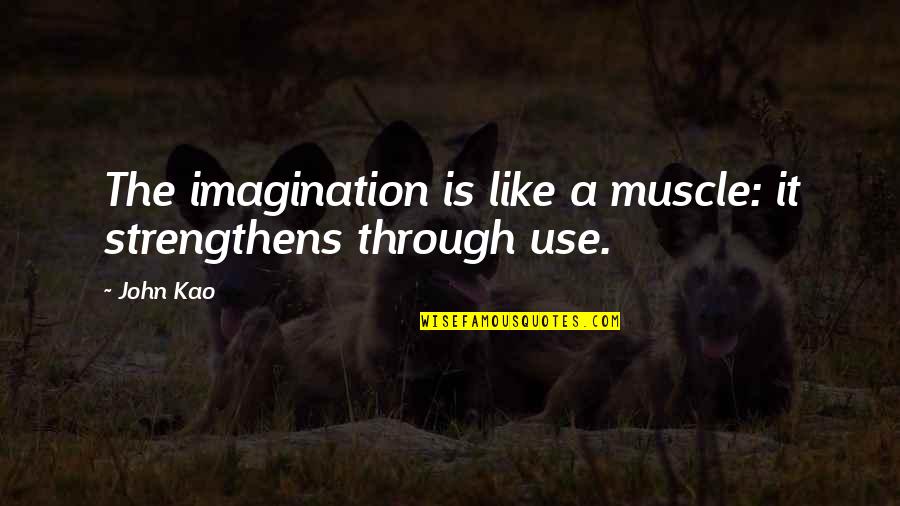 R N Kao Quotes By John Kao: The imagination is like a muscle: it strengthens