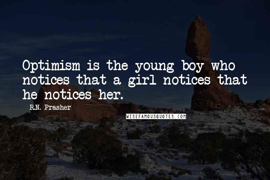 R.N. Prasher quotes: Optimism is the young boy who notices that a girl notices that he notices her.