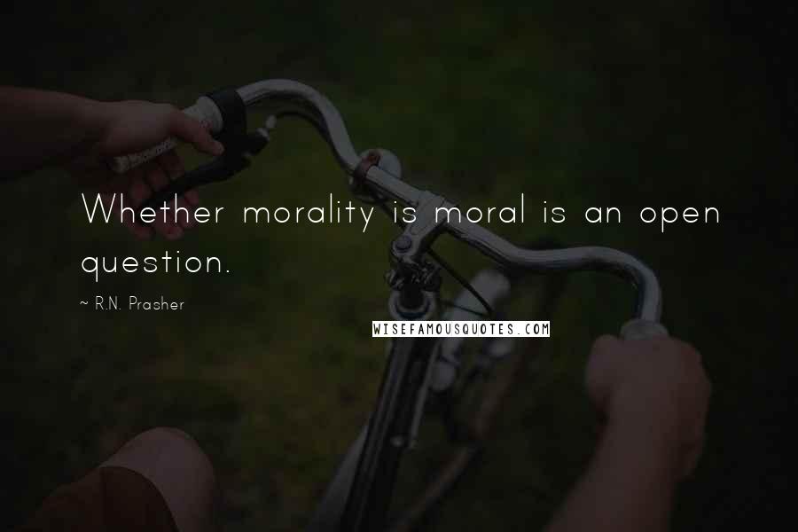 R.N. Prasher quotes: Whether morality is moral is an open question.