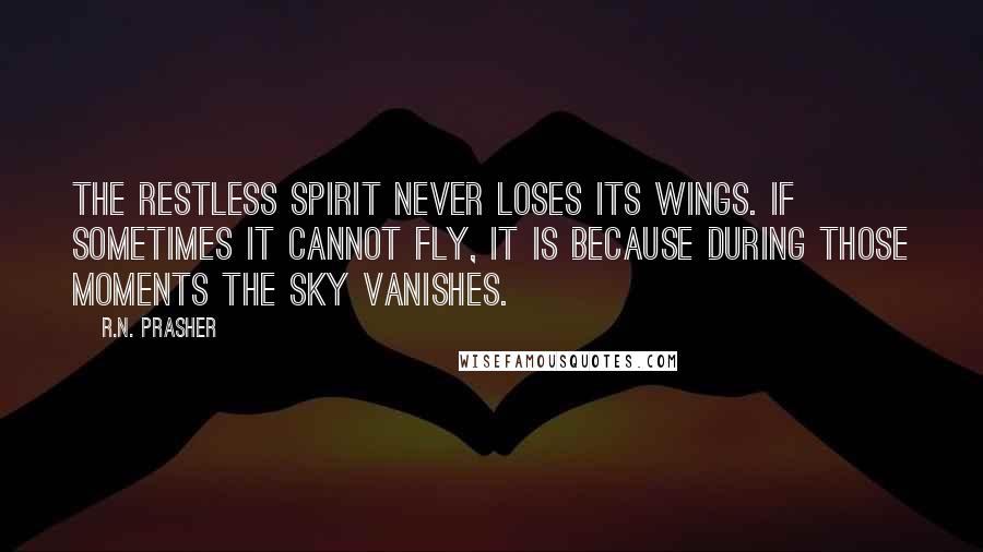 R.N. Prasher quotes: The restless spirit never loses its wings. If sometimes it cannot fly, it is because during those moments the sky vanishes.