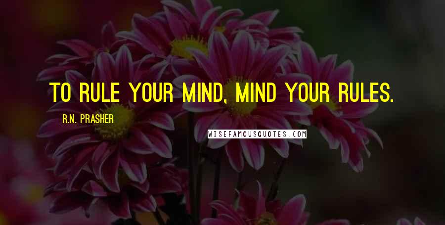 R.N. Prasher quotes: To rule your mind, mind your rules.