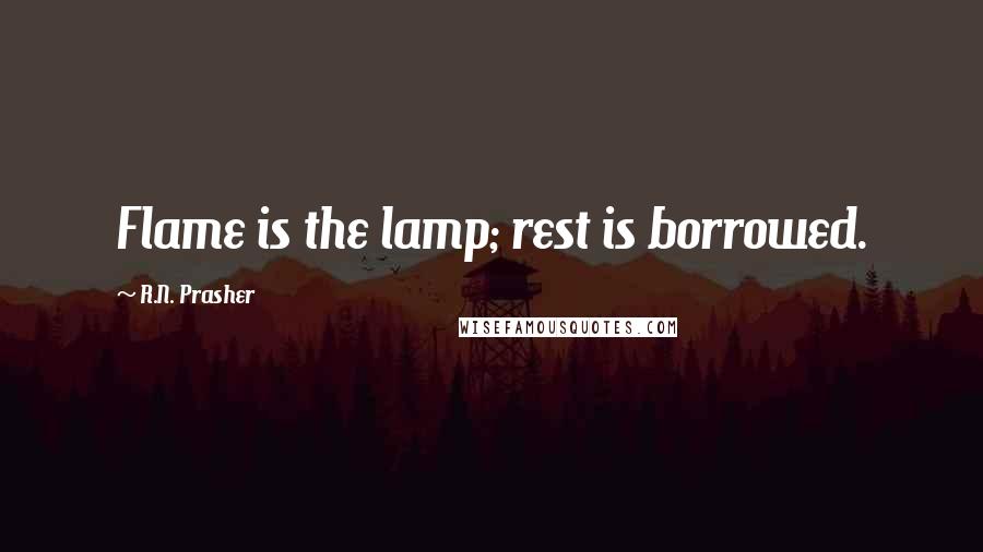 R.N. Prasher quotes: Flame is the lamp; rest is borrowed.