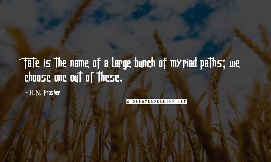 R.N. Prasher quotes: Fate is the name of a large bunch of myriad paths; we choose one out of these.