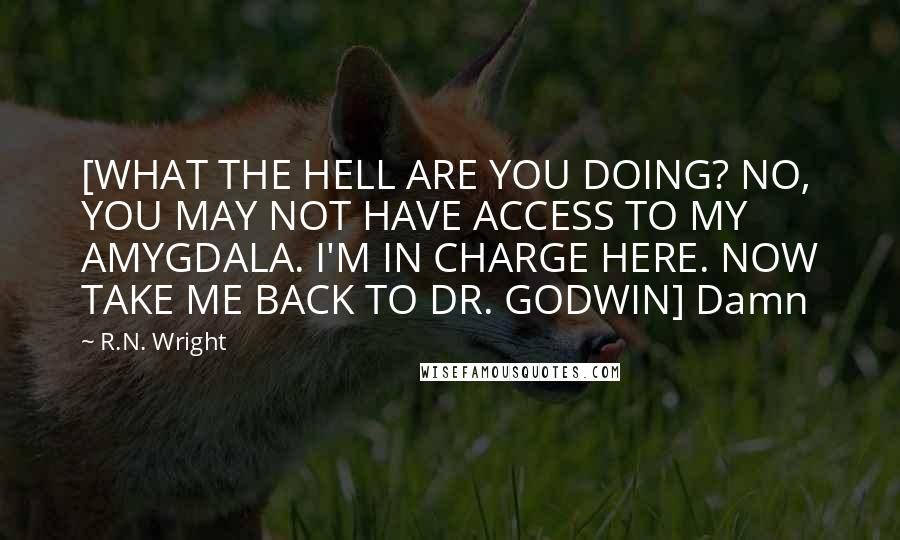 R.N. Wright quotes: [WHAT THE HELL ARE YOU DOING? NO, YOU MAY NOT HAVE ACCESS TO MY AMYGDALA. I'M IN CHARGE HERE. NOW TAKE ME BACK TO DR. GODWIN] Damn