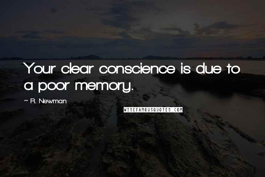 R. Newman quotes: Your clear conscience is due to a poor memory.