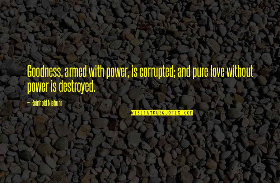 R. Niebuhr Quotes By Reinhold Niebuhr: Goodness, armed with power, is corrupted; and pure R. Niebuhr Quotes By Reinhold Niebuhr: Goodness, armed with power, is corrupted; and pure