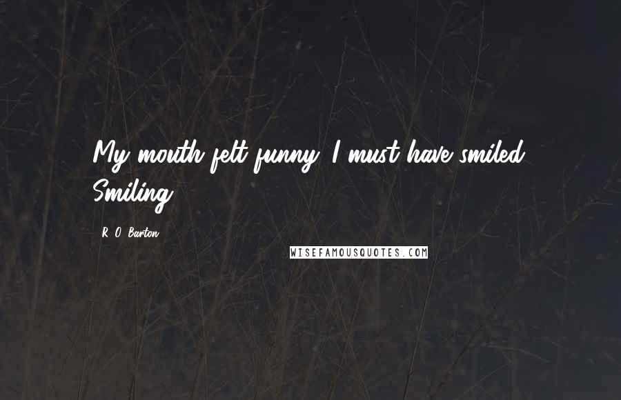 R. O. Barton quotes: My mouth felt funny. I must have smiled. Smiling,
