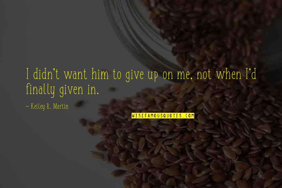 R.o.d Quotes By Kelley R. Martin: I didn't want him to give up on