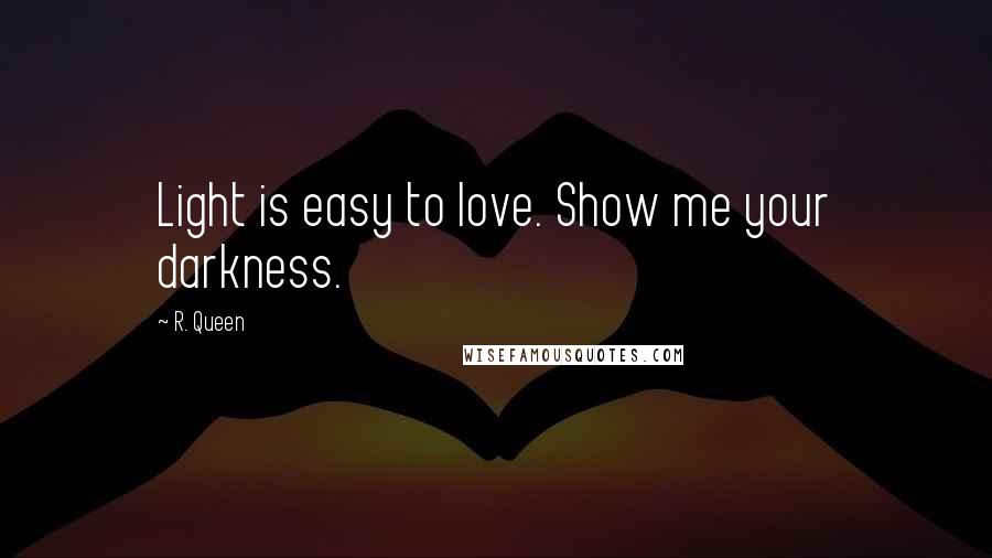 R. Queen quotes: Light is easy to love. Show me your darkness.