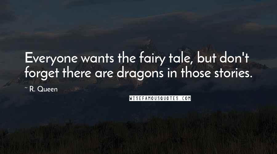R. Queen quotes: Everyone wants the fairy tale, but don't forget there are dragons in those stories.