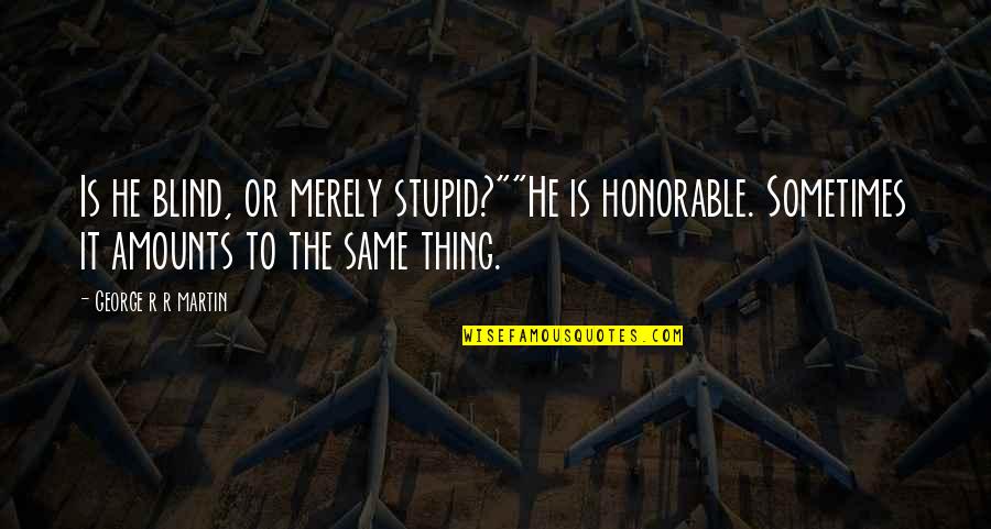 R R Martin Quotes By George R R Martin: Is he blind, or merely stupid?""He is honorable.