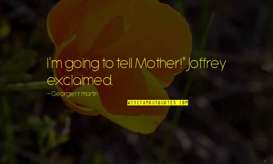 R&r Quotes By George R R Martin: I'm going to tell Mother!" Joffrey exclaimed.