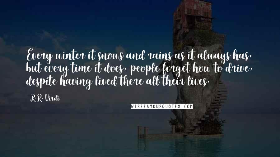 R.R. Virdi quotes: Every winter it snows and rains as it always has, but every time it does, people forget how to drive, despite having lived there all their lives.