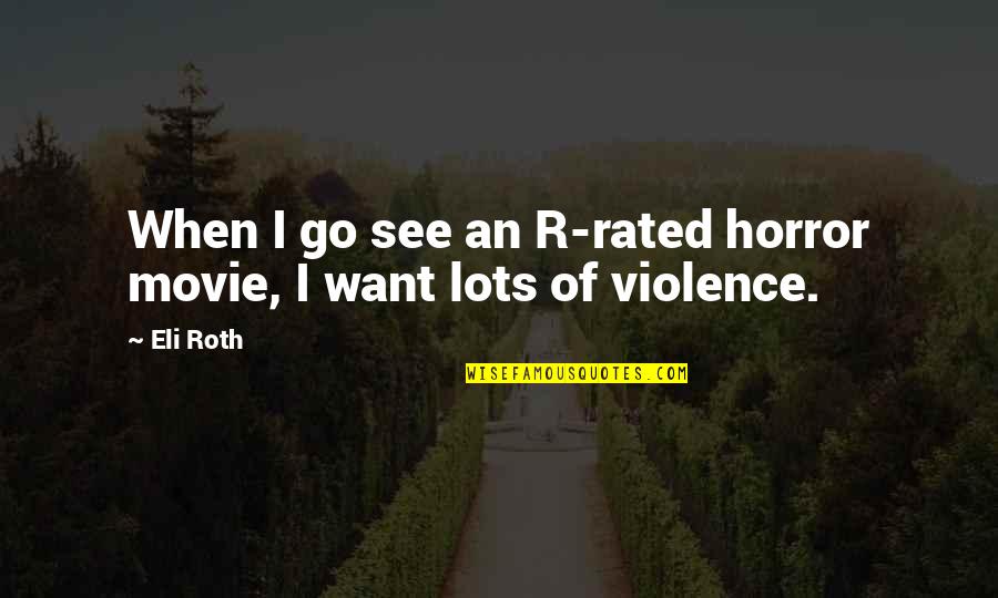 R Rated Movie Quotes By Eli Roth: When I go see an R-rated horror movie,