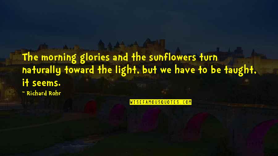 R Rohr Quotes By Richard Rohr: The morning glories and the sunflowers turn naturally