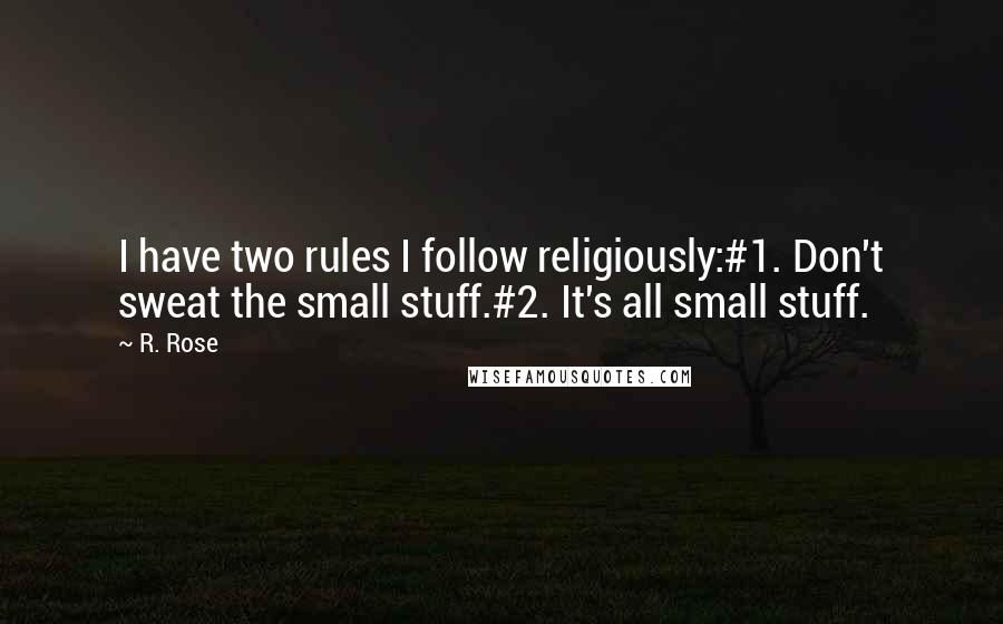 R. Rose quotes: I have two rules I follow religiously:#1. Don't sweat the small stuff.#2. It's all small stuff.